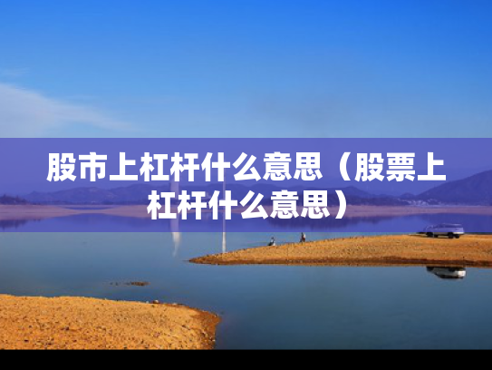 股市上杠杆什么意思（股票上杠杆什么意思）