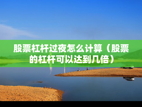 股票杠杆过夜怎么计算（股票的杠杆可以达到几倍）