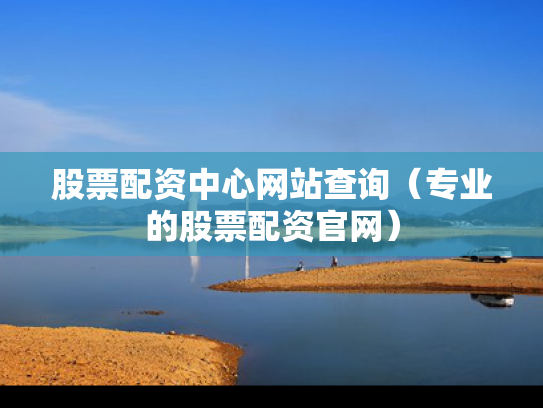 股票配资中心网站查询（专业的股票配资官网）