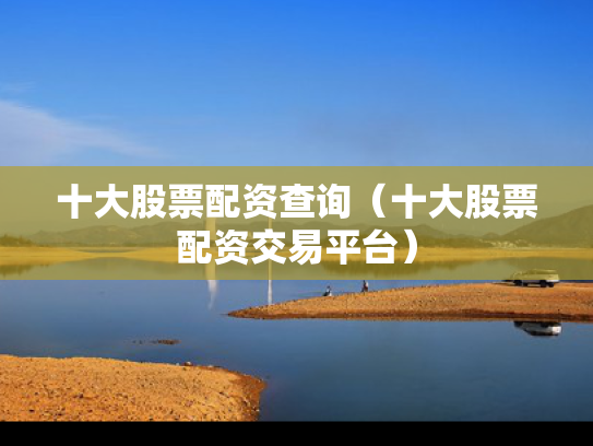 十大股票配资查询（十大股票配资交易平台）