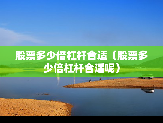 股票多少倍杠杆合适（股票多少倍杠杆合适呢）