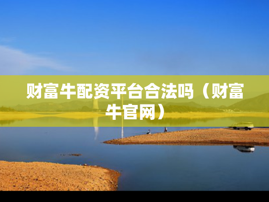 财富牛配资平台合法吗（财富牛官网）