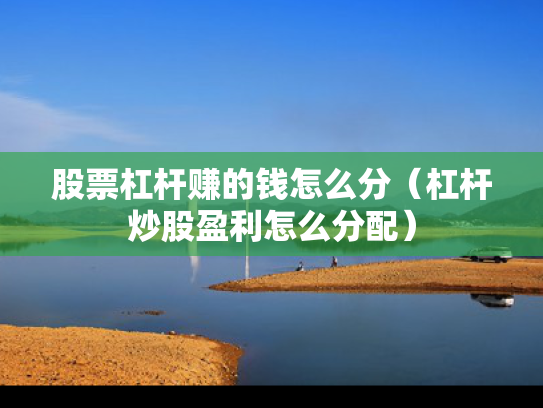 股票杠杆赚的钱怎么分（杠杆炒股盈利怎么分配）