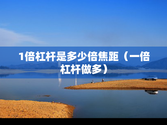 1倍杠杆是多少倍焦距（一倍杠杆做多）