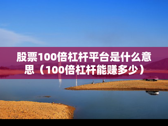 股票100倍杠杆平台是什么意思（100倍杠杆能赚多少）