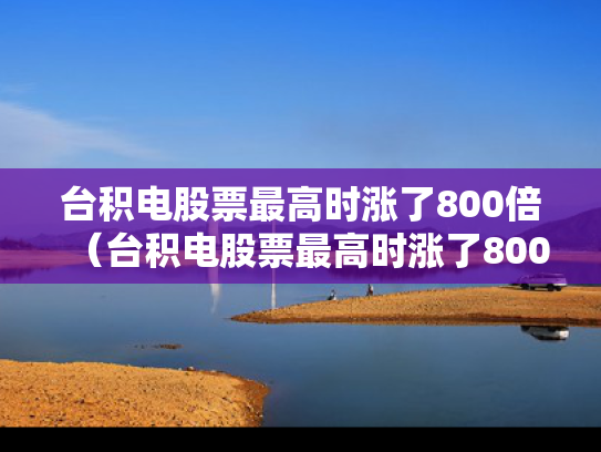 台积电股票最高时涨了800倍（台积电股票最高时涨了800倍是多少）