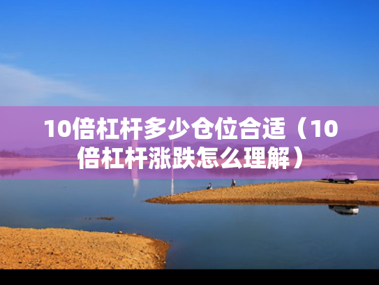 10倍杠杆多少仓位合适（10倍杠杆涨跌怎么理解）