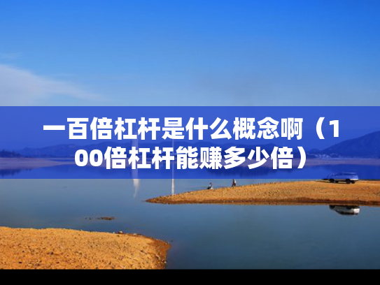 一百倍杠杆是什么概念啊（100倍杠杆能赚多少倍）