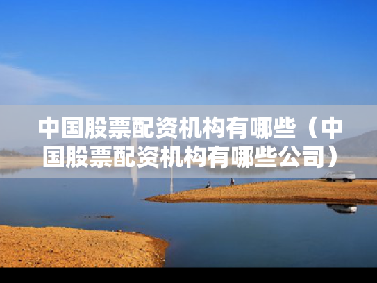 中国股票配资机构有哪些（中国股票配资机构有哪些公司）