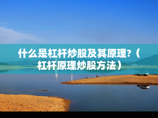 什么是杠杆炒股及其原理?（杠杆原理炒股方法）
