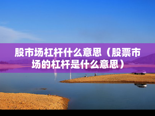 股市场杠杆什么意思（股票市场的杠杆是什么意思）