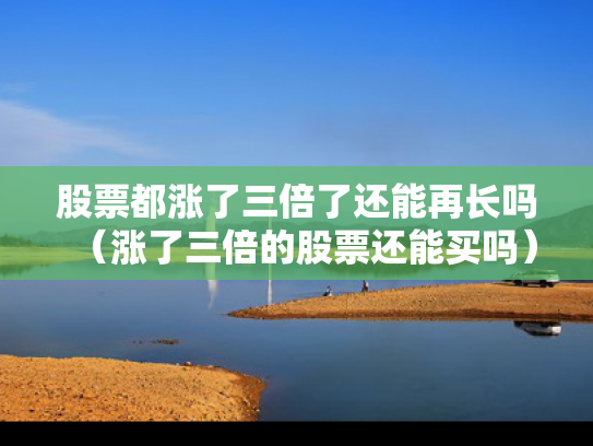 股票都涨了三倍了还能再长吗（涨了三倍的股票还能买吗）