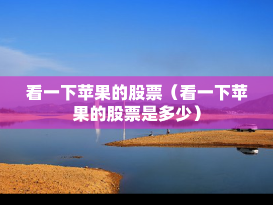 看一下苹果的股票（看一下苹果的股票是多少）