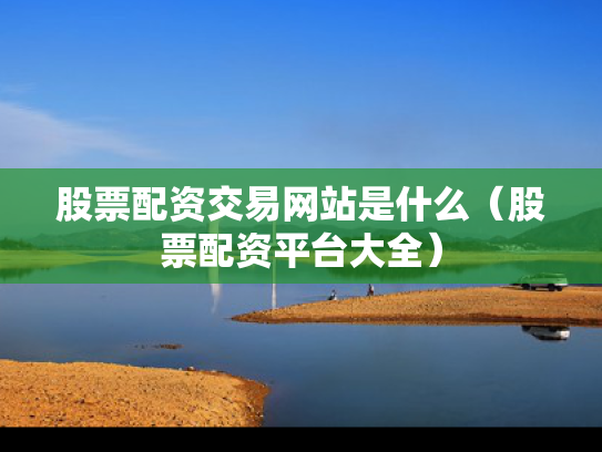 股票配资交易网站是什么（股票配资平台大全）