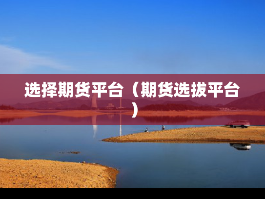 选择期货平台（期货选拔平台）