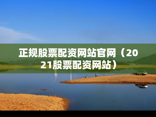 正规股票配资网站官网（2021股票配资网站）