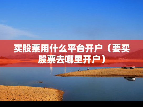 买股票用什么平台开户（要买股票去哪里开户）