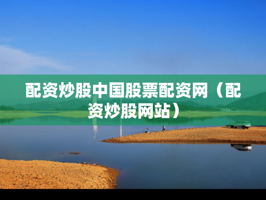 配资炒股中国股票配资网（配资炒股网站）