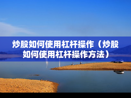 炒股如何使用杠杆操作（炒股如何使用杠杆操作方法）