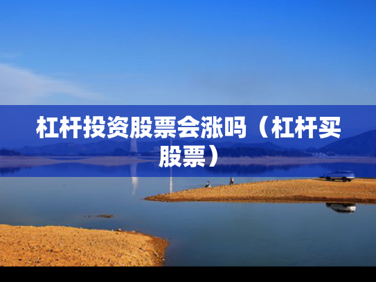 杠杆投资股票会涨吗（杠杆买股票）