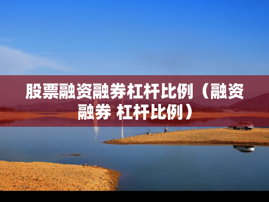 股票融资融券杠杆比例（融资融券 杠杆比例）