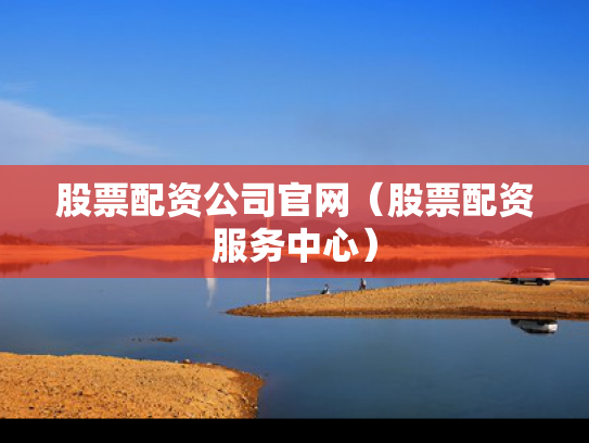 股票配资公司官网（股票配资服务中心）
