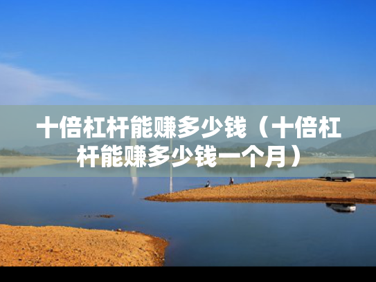 十倍杠杆能赚多少钱（十倍杠杆能赚多少钱一个月）