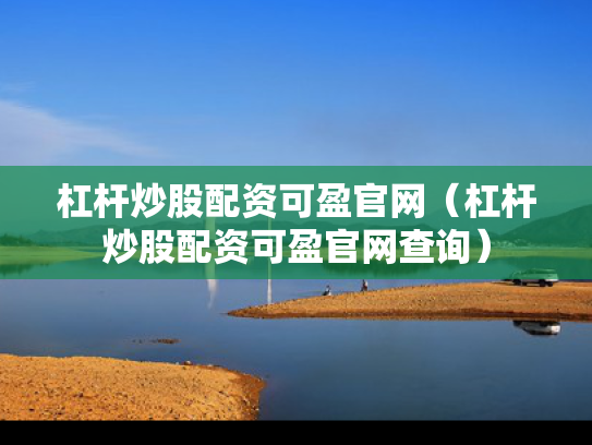 杠杆炒股配资可盈官网（杠杆炒股配资可盈官网查询）