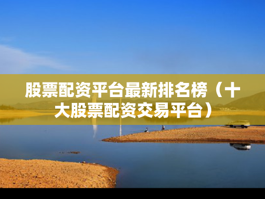 股票配资平台最新排名榜（十大股票配资交易平台）