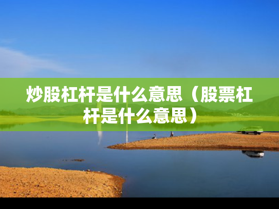 炒股杠杆是什么意思（股票杠杆是什么意思）