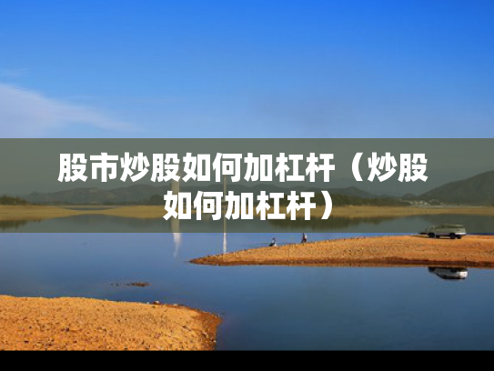 股市炒股如何加杠杆（炒股 如何加杠杆）