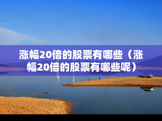 涨幅20倍的股票有哪些（涨幅20倍的股票有哪些呢）