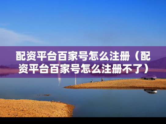 配资平台百家号怎么注册（配资平台百家号怎么注册不了）