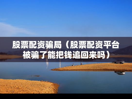 股票配资骗局（股票配资平台被骗了能把钱追回来吗）