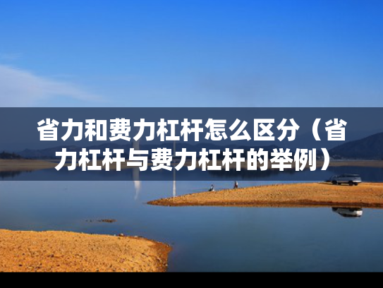 省力和费力杠杆怎么区分（省力杠杆与费力杠杆的举例）
