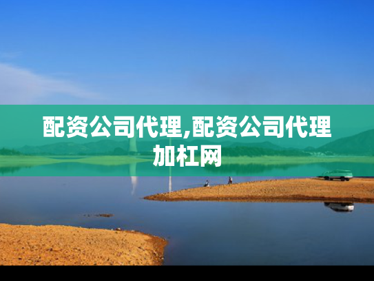 配资公司代理,配资公司代理加杠网