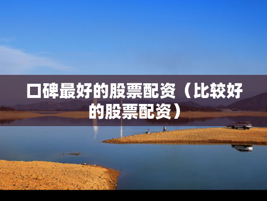 口碑最好的股票配资（比较好的股票配资）
