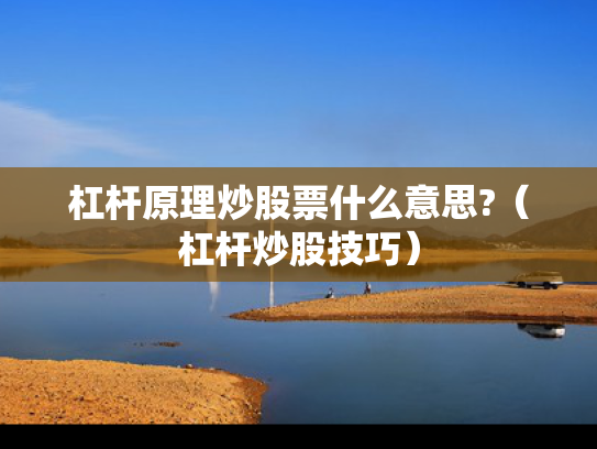 杠杆原理炒股票什么意思?（杠杆炒股技巧）