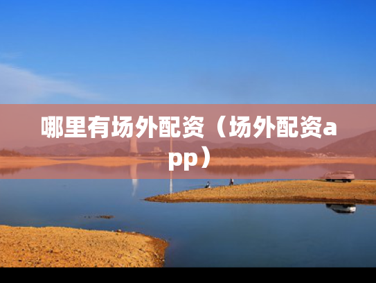 哪里有场外配资（场外配资app）
