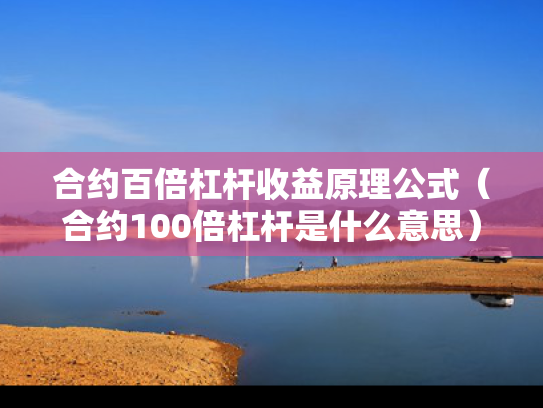 合约百倍杠杆收益原理公式（合约100倍杠杆是什么意思）