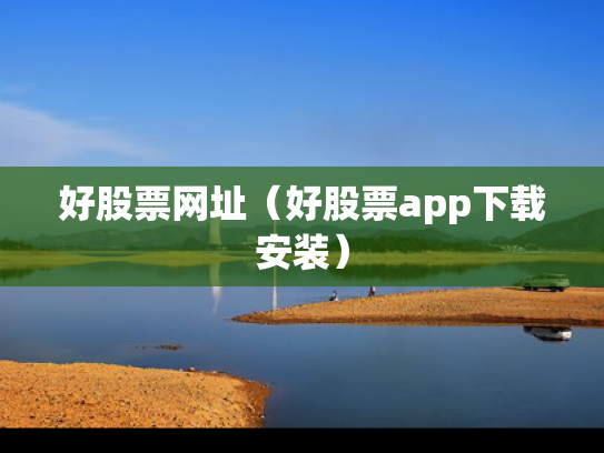 好股票网址（好股票app下载安装）