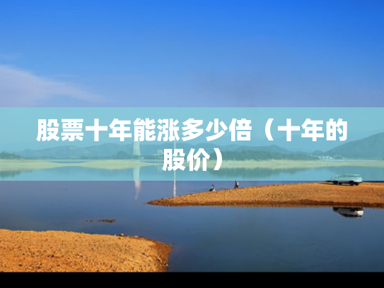 股票十年能涨多少倍（十年的股价）