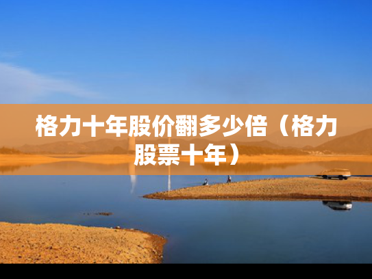 格力十年股价翻多少倍（格力股票十年）
