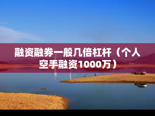 融资融券一般几倍杠杆（个人空手融资1000万）