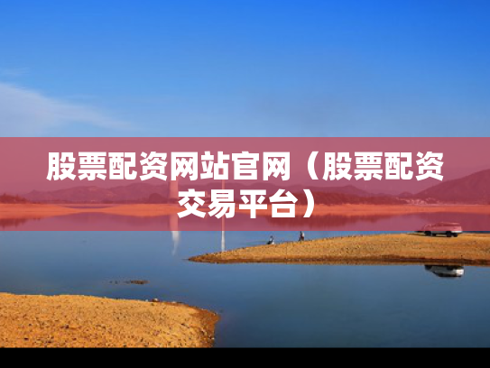 股票配资网站官网（股票配资交易平台）