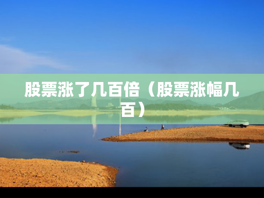 股票涨了几百倍（股票涨幅几百）