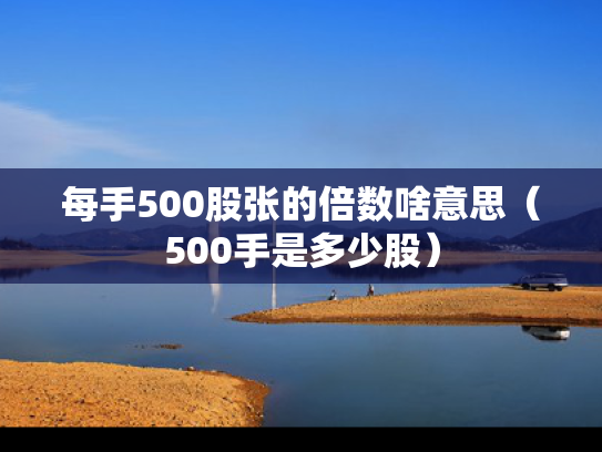 每手500股张的倍数啥意思（500手是多少股）