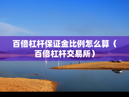 百倍杠杆保证金比例怎么算（百倍杠杆交易所）