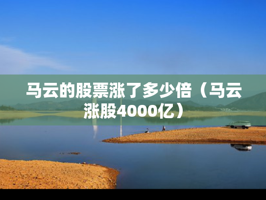 马云的股票涨了多少倍（马云涨股4000亿）