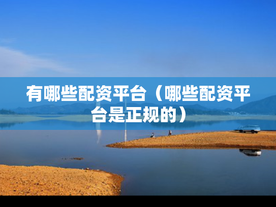 有哪些配资平台（哪些配资平台是正规的）